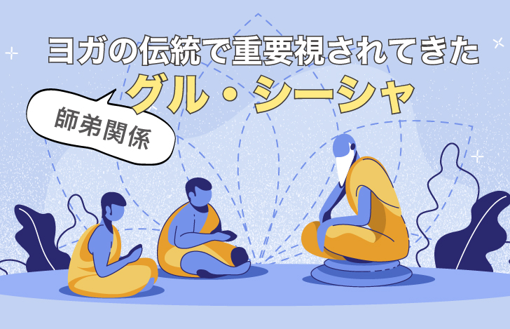 ヨガの伝統で重要視されてきたグル・シーシャ（師弟関係）