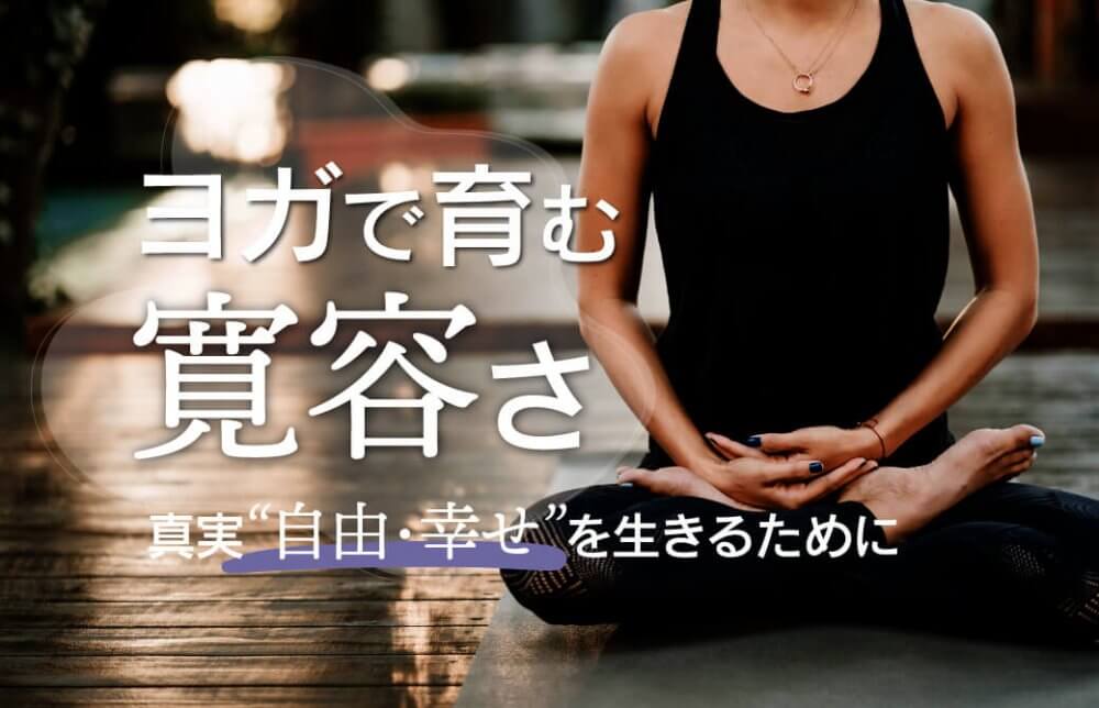 ヨガで育む寛容さ〜真実（自由・幸せ）を、生きるために〜