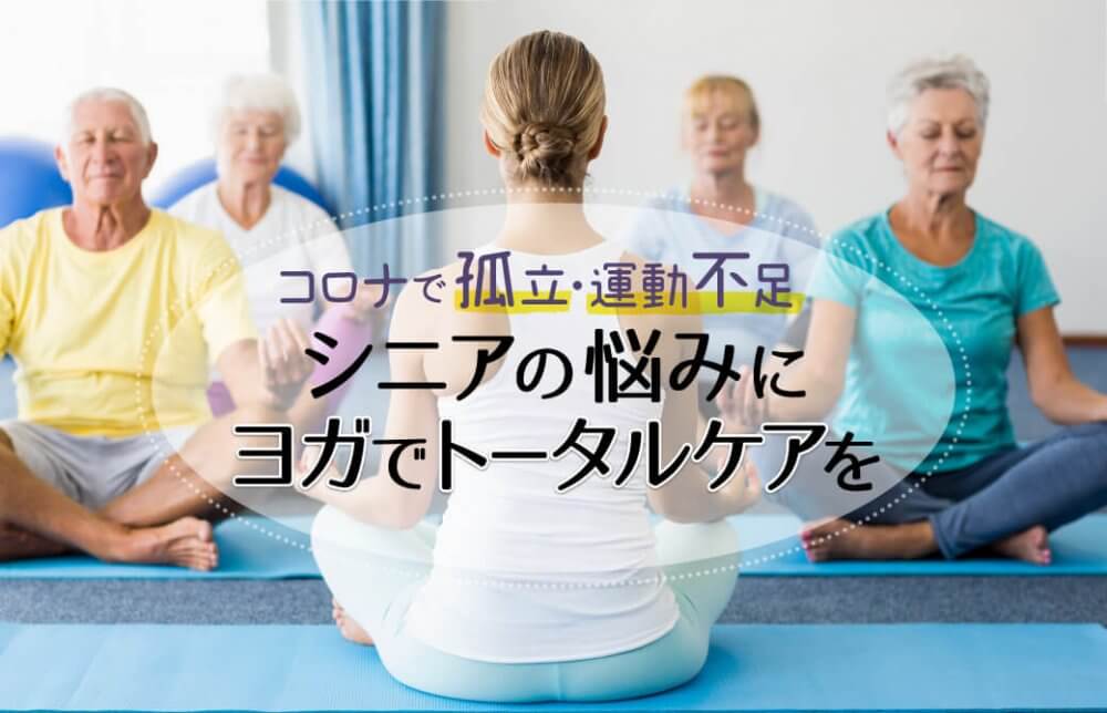 コロナで孤立・運動不足：シニアの悩みにヨガでトータルケアを