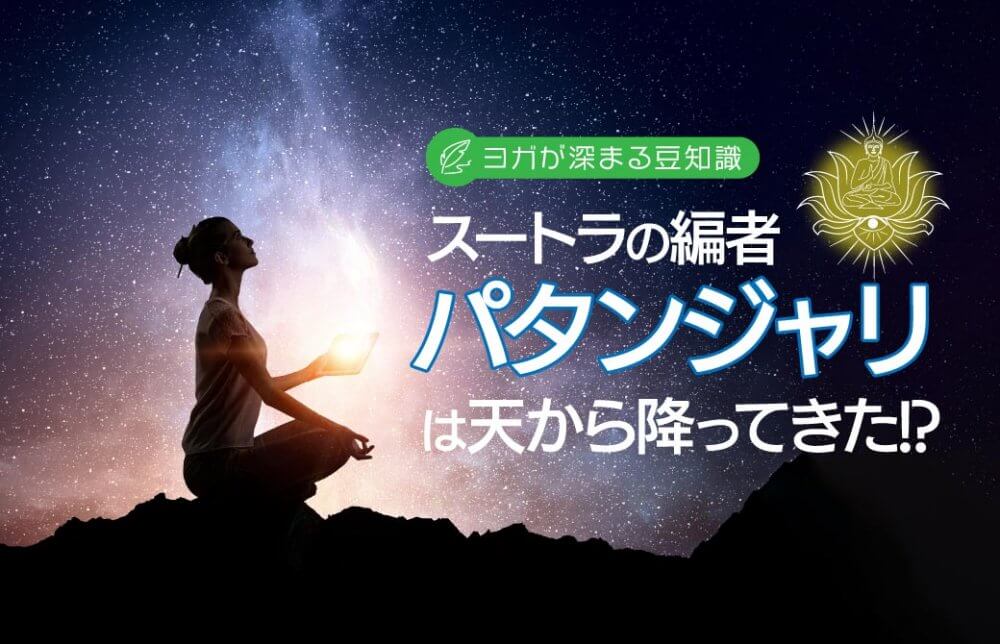 ヨガが深まる豆知識！スートラの編者パタンジャリは天から降ってきた!?