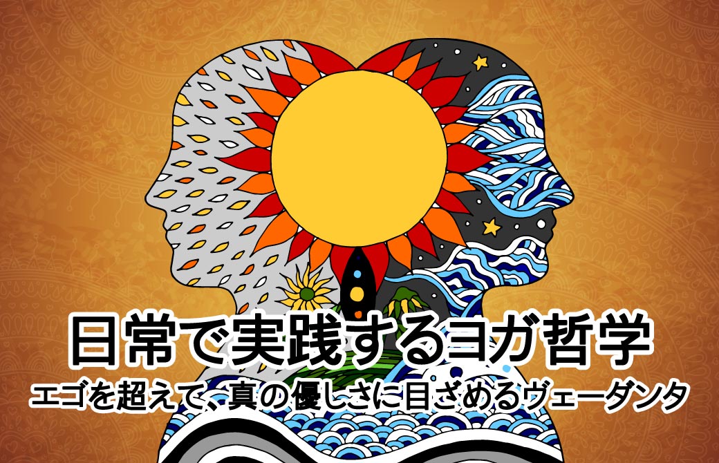 日常で実践するヨガ哲学〜エゴを超えて、真の優しさに目ざめるヴェーダンタ〜