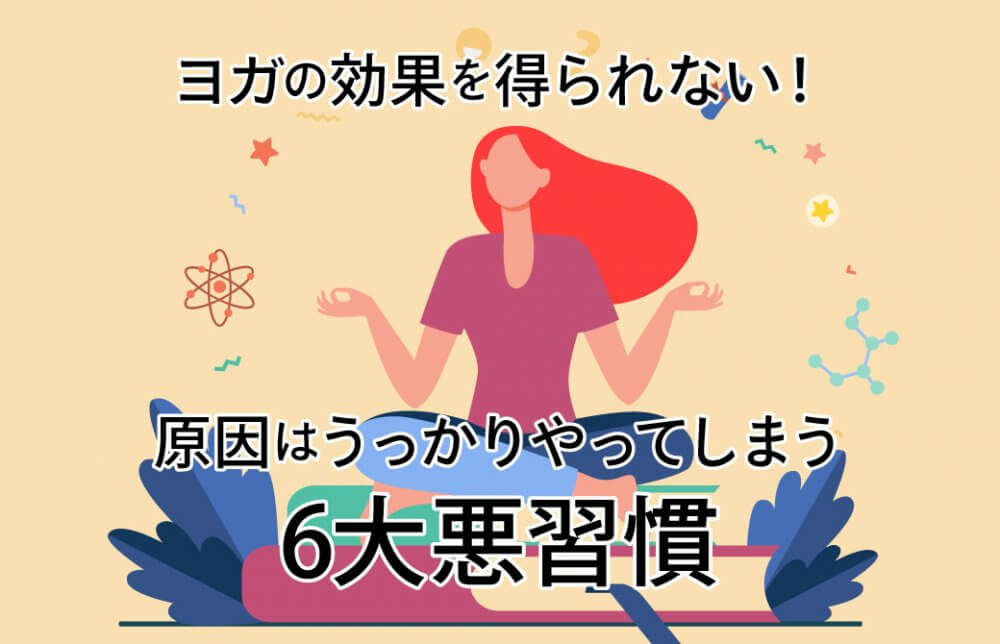 ヨガの効果を得られない！原因は、うっかりやってしまう“6大・悪習慣”