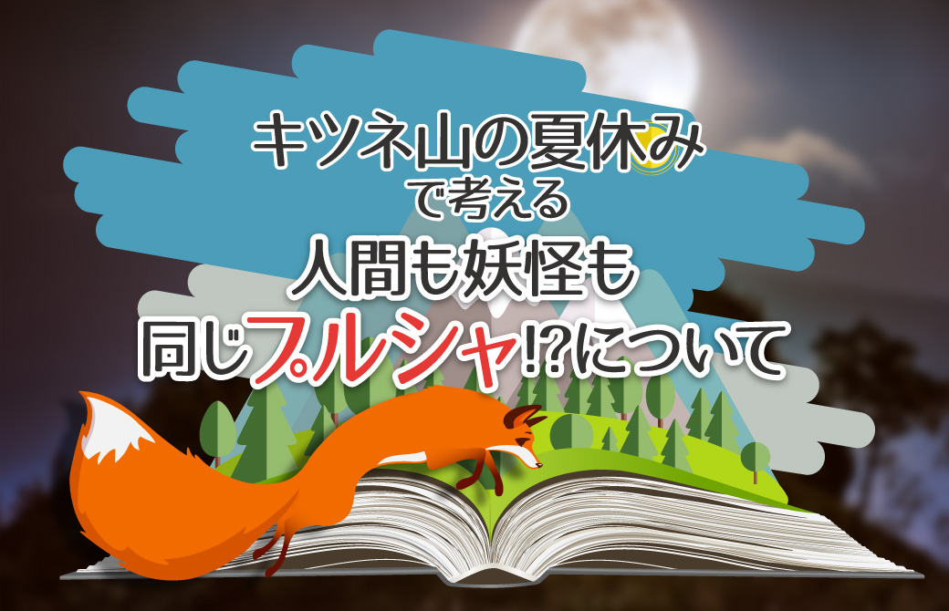 キツネ山の夏休みで考える。人間も妖怪も同じプルシャ!?について