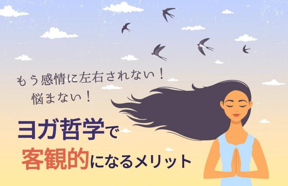もう感情に左右されない！悩まない！ヨガ哲学で客観的になるメリット
