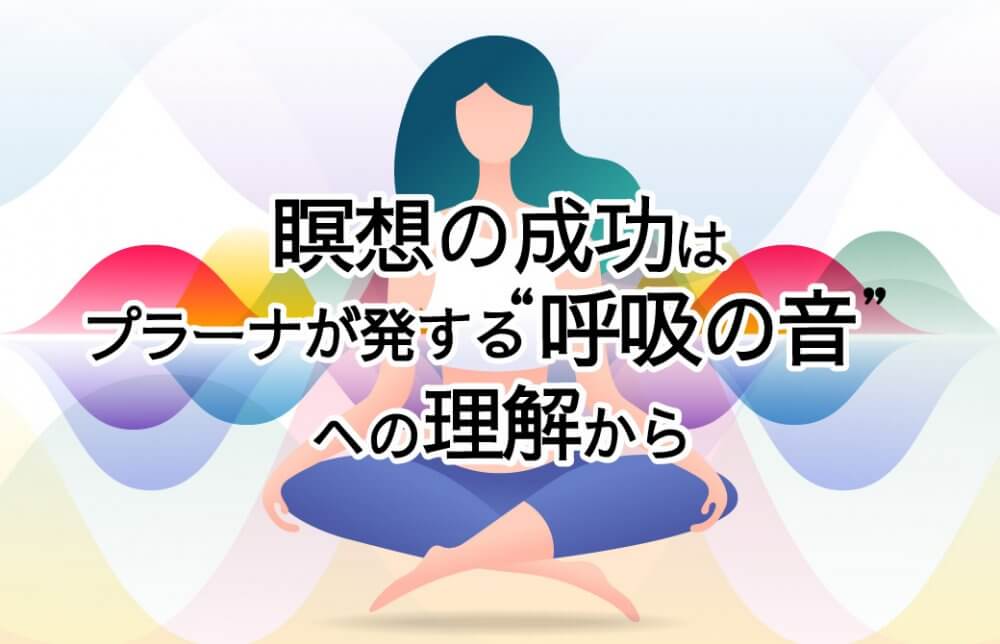瞑想の成功は、プラーナが発する“呼吸の音”への理解から