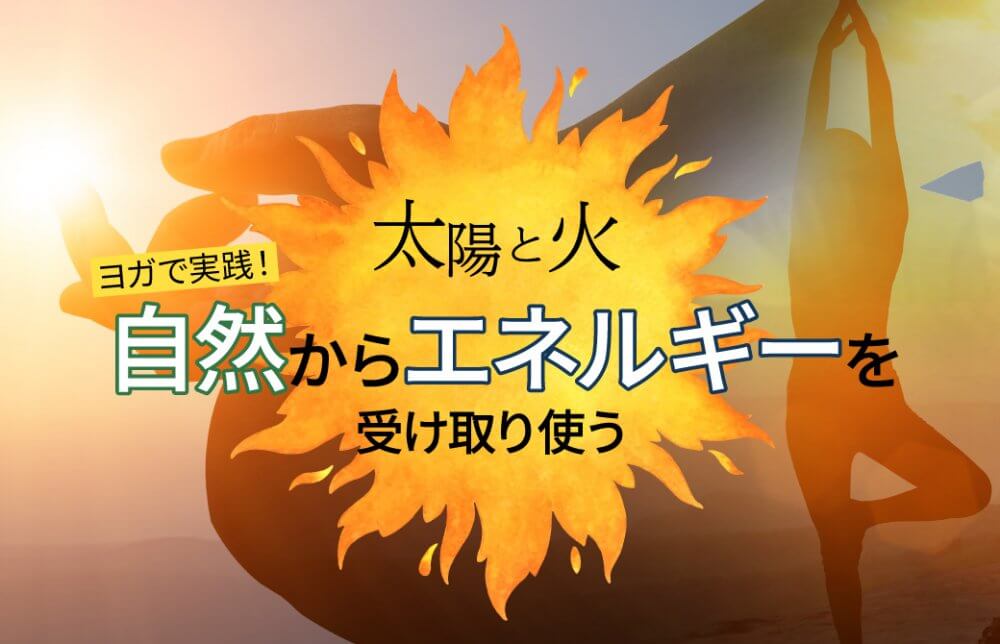 【太陽と火】ヨガで実践！自然からエネルギーを受け取り使う
