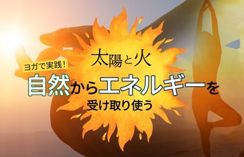 【太陽と火】ヨガで実践！自然からエネルギーを受け取り使う