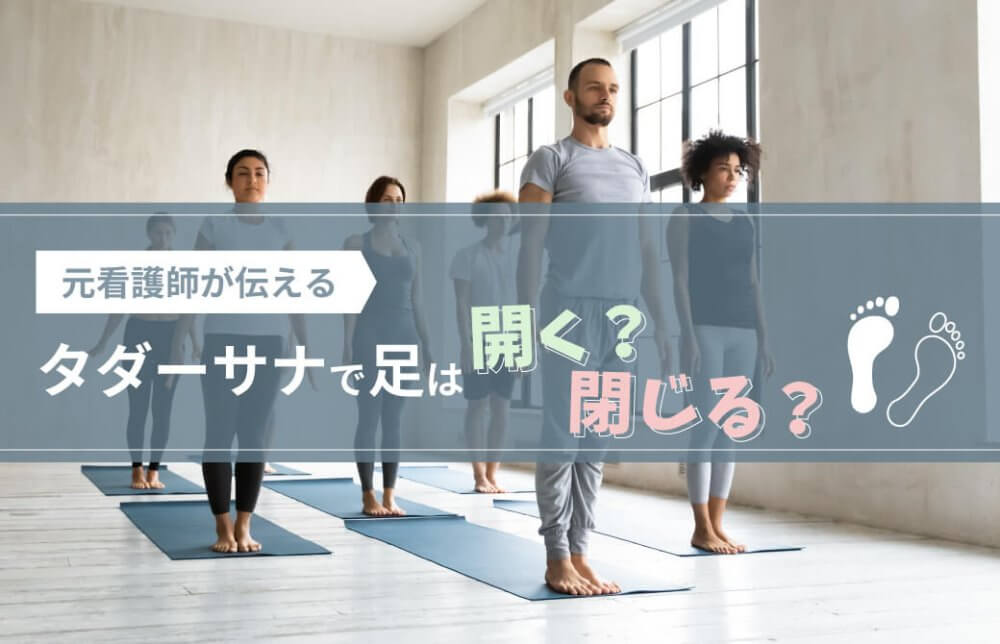 元看護師が伝える！タダーサナで足は開く？閉じる？