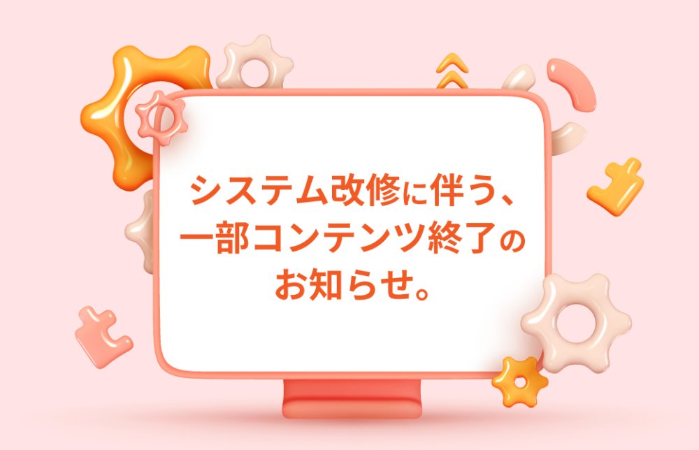 システム改修に伴う、一部コンテンツ終了のお知らせ。