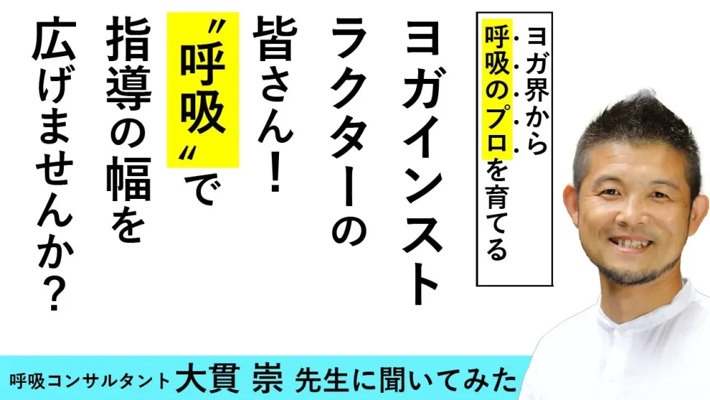 ヨガインストラクターのみなさん、指導の幅を広げませんか？呼吸トレーナーになると、何ができるようになる？大貫崇先生にお話しいただきました！