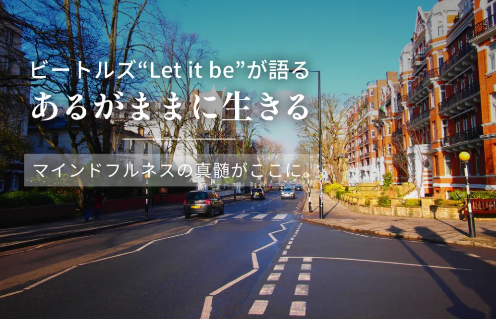ビートルズ “Let it be” が語る「あるがままに生きる」 －マインドフルネスの真髄がここに。